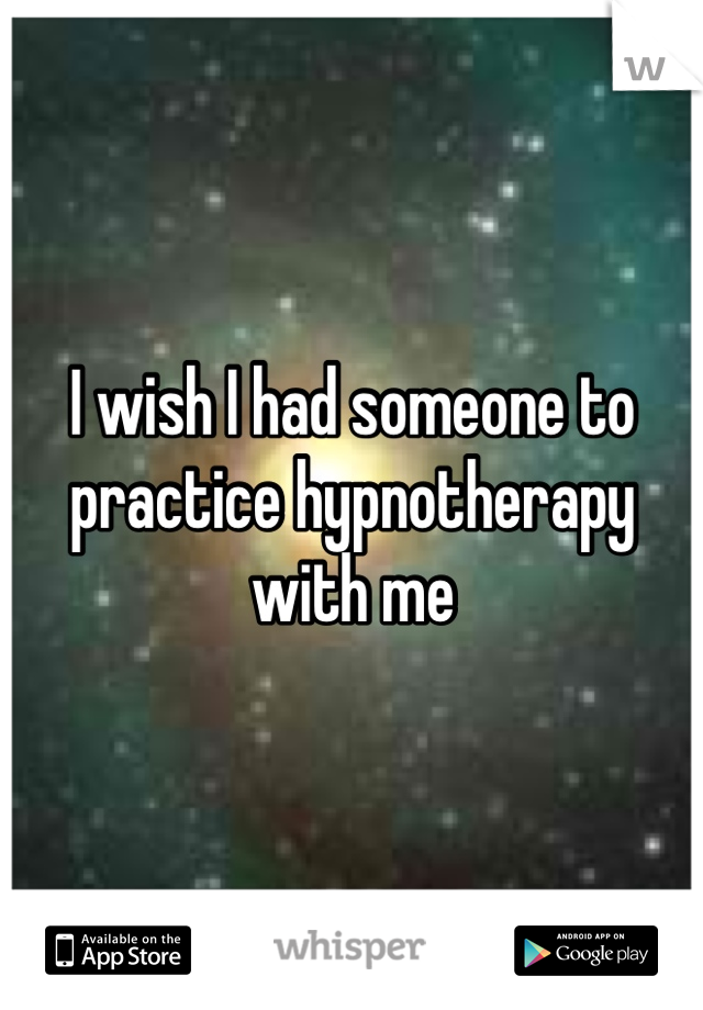 I wish I had someone to practice hypnotherapy with me