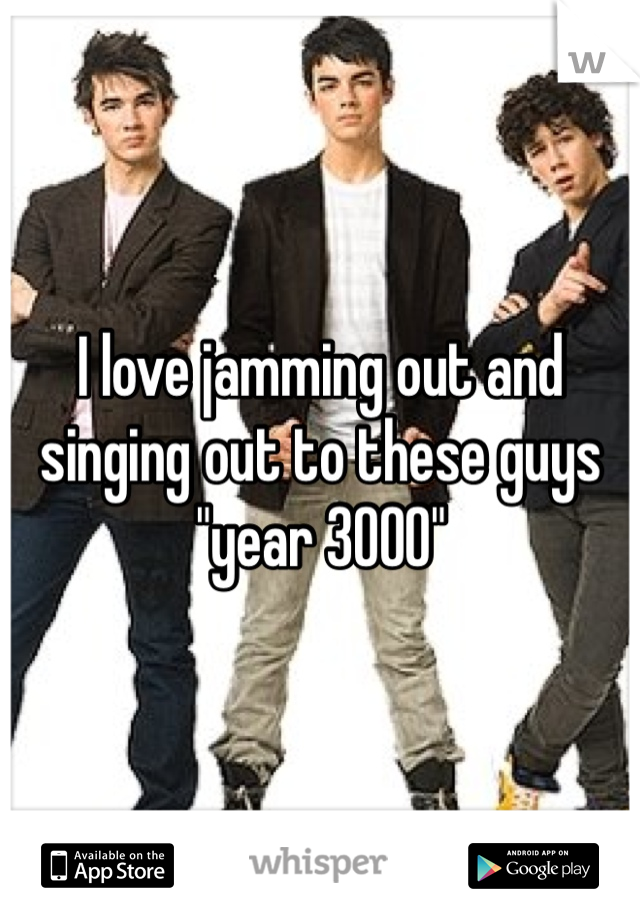 I love jamming out and singing out to these guys "year 3000"