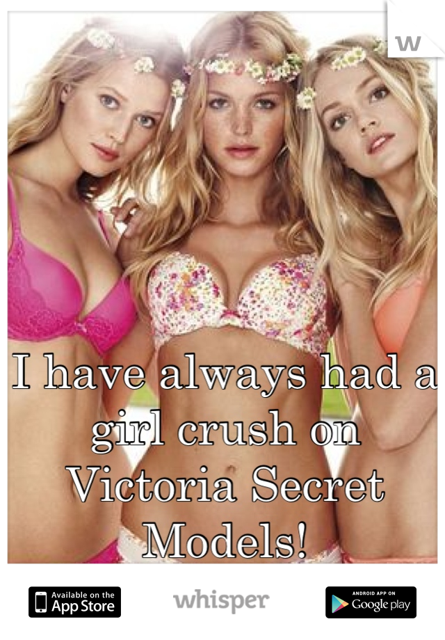 I have always had a girl crush on Victoria Secret Models!
