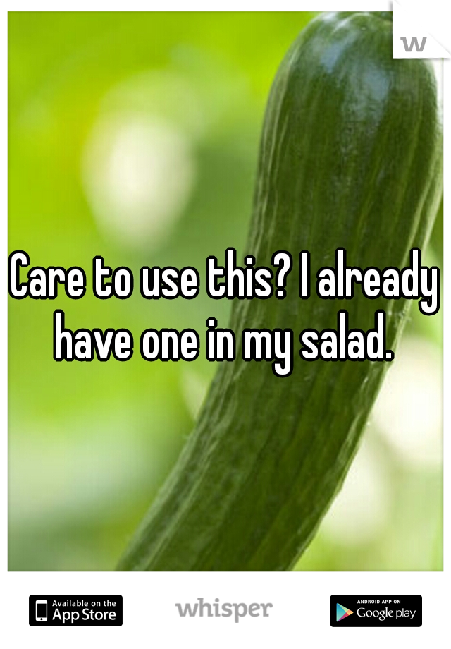 Care to use this? I already have one in my salad. 