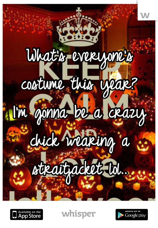 What's everyone's costume this year?
I'm gonna be a crazy chick wearing a straitjacket lol..