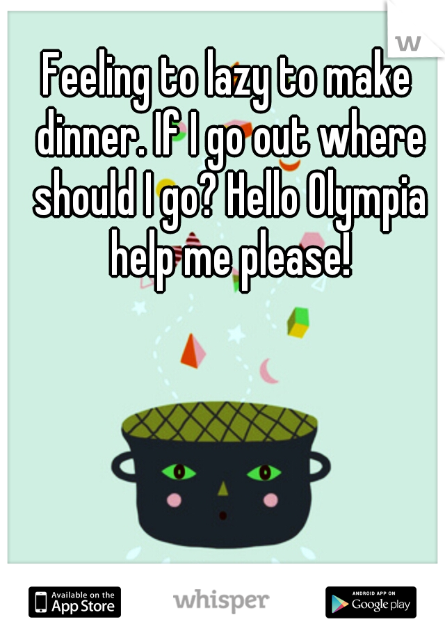Feeling to lazy to make dinner. If I go out where should I go? Hello Olympia help me please!