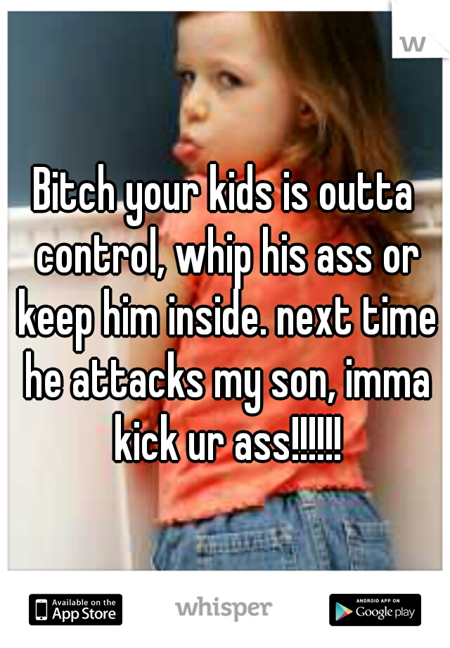 Bitch your kids is outta control, whip his ass or keep him inside. next time he attacks my son, imma kick ur ass!!!!!!