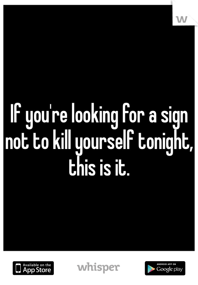 If you're looking for a sign not to kill yourself tonight, this is it. 