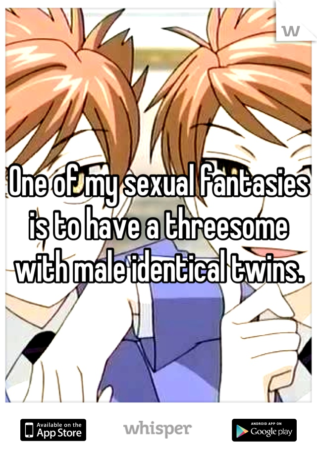 One of my sexual fantasies is to have a threesome with male identical twins.