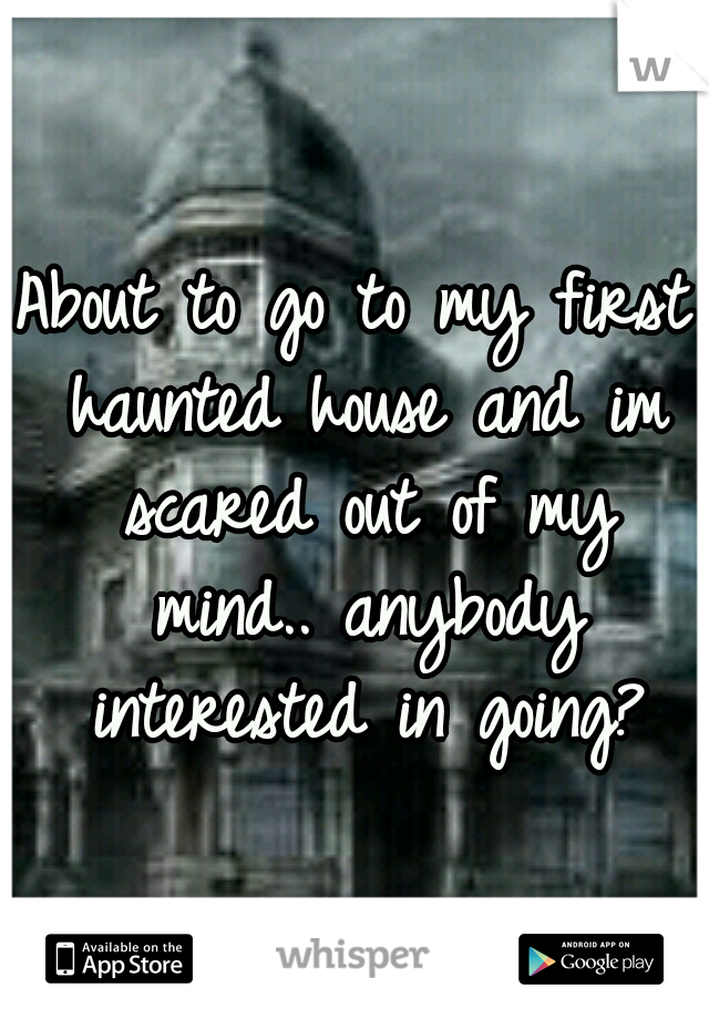 About to go to my first haunted house and im scared out of my mind.. anybody interested in going?