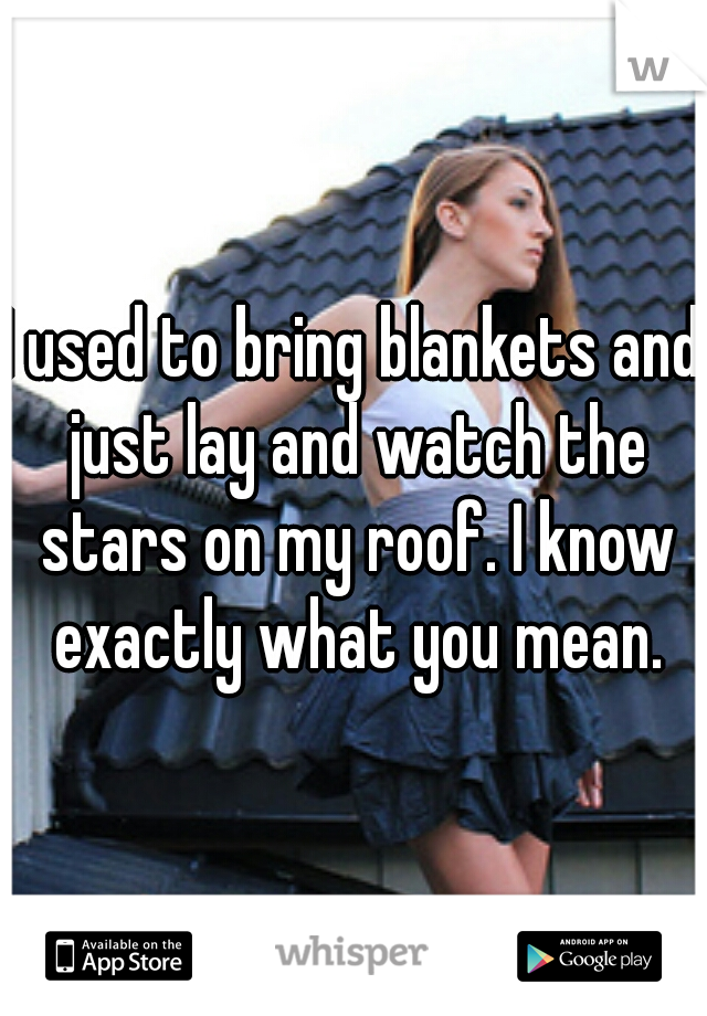 I used to bring blankets and just lay and watch the stars on my roof. I know exactly what you mean.