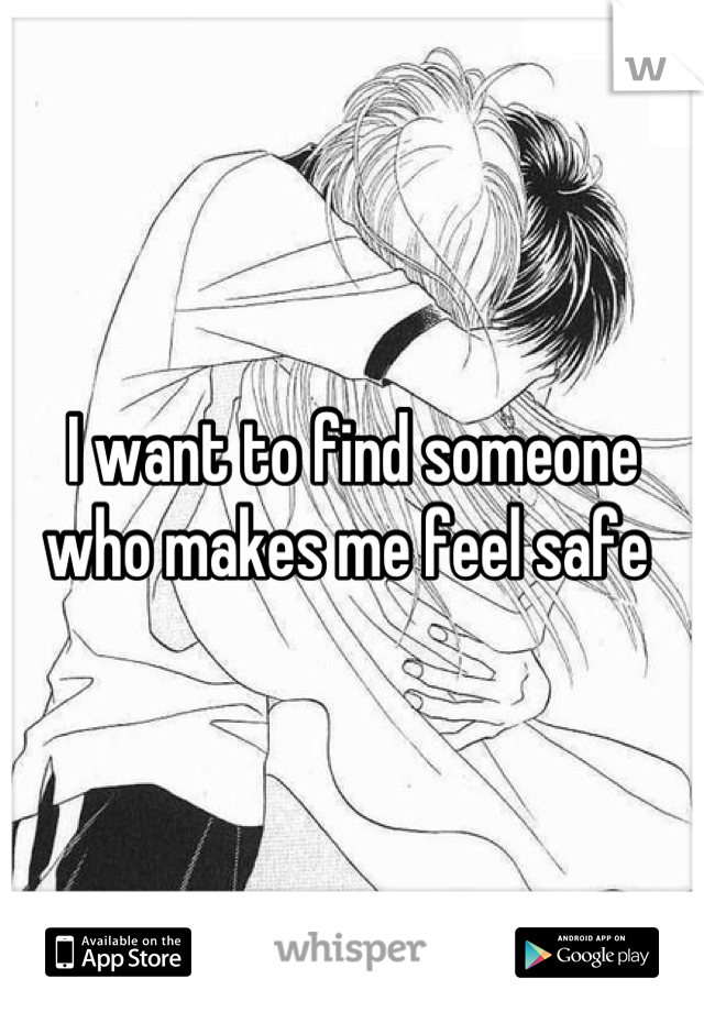 I want to find someone who makes me feel safe 