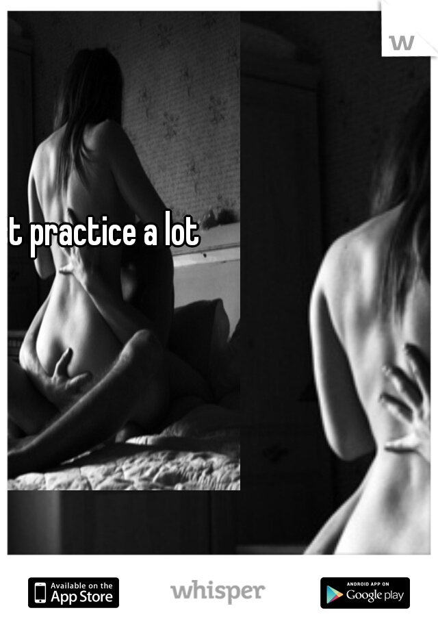 so just practice a lot