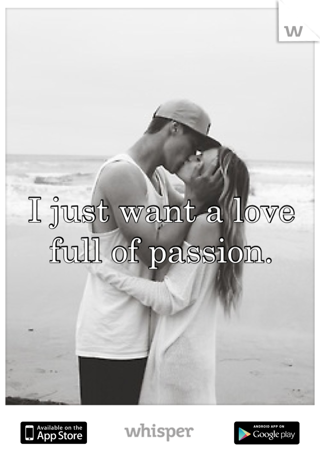 I just want a love full of passion.