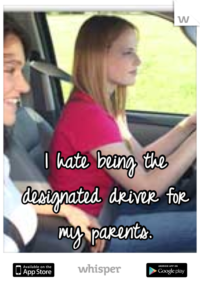 I hate being the designated driver for my parents. 