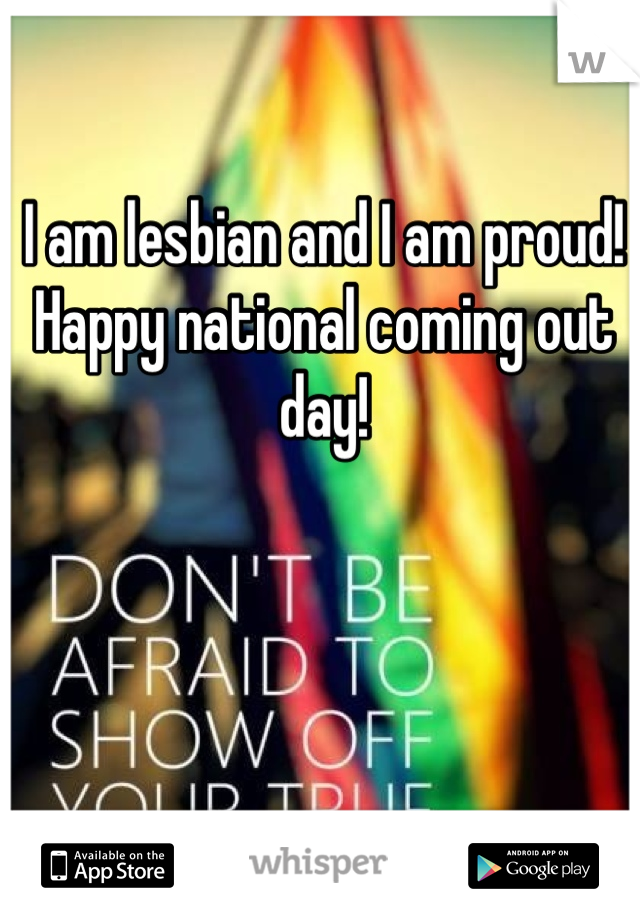 I am lesbian and I am proud! 
Happy national coming out day!