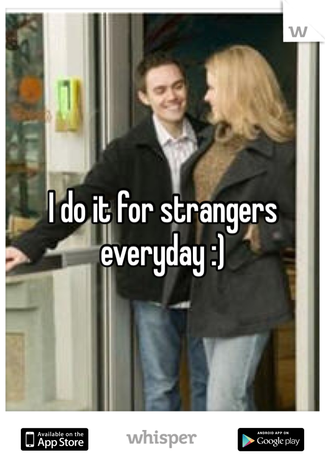 I do it for strangers everyday :)