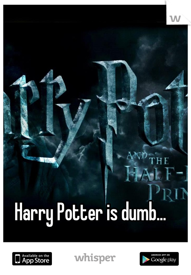Harry Potter is dumb...