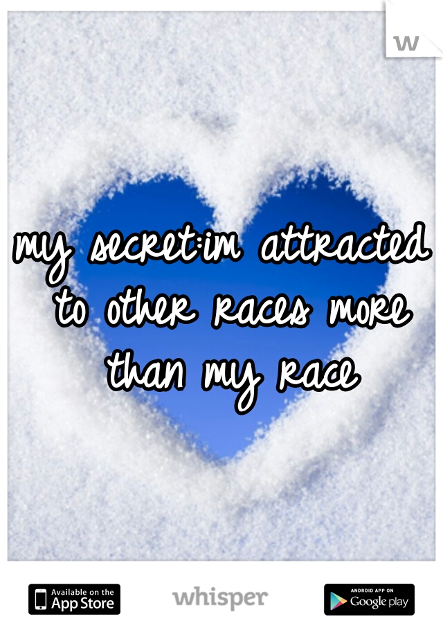 my secret:im attracted to other races more than my race