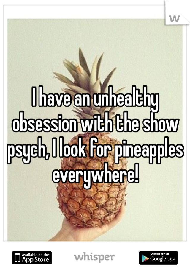 I have an unhealthy obsession with the show psych, I look for pineapples everywhere!