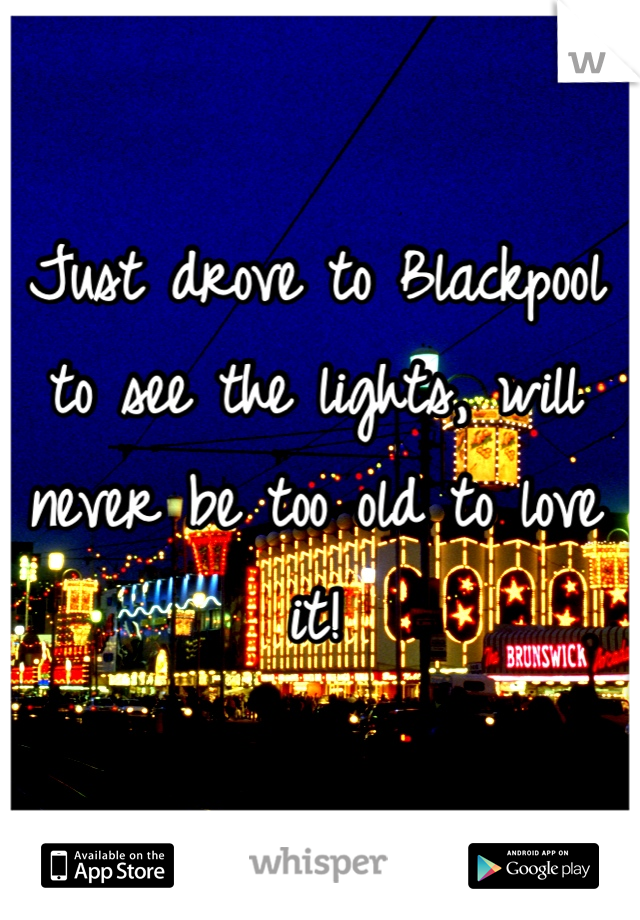 Just drove to Blackpool to see the lights, will never be too old to love it!