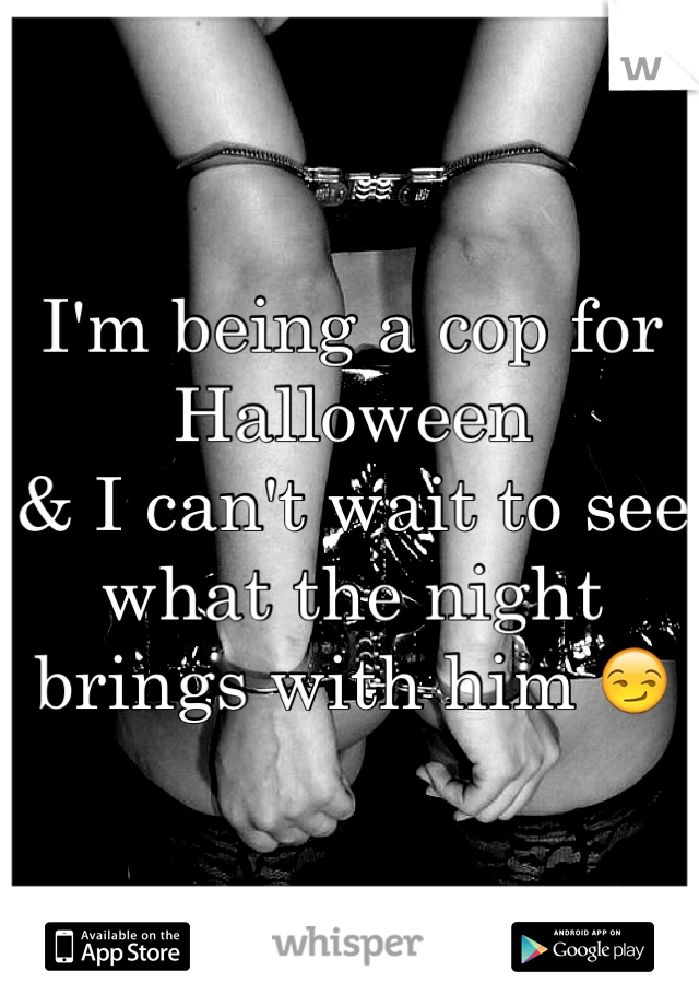 I'm being a cop for Halloween 
& I can't wait to see what the night brings with him 😏