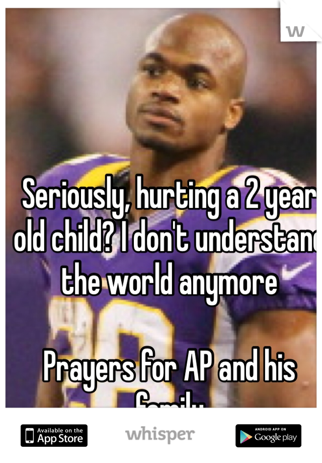 Seriously, hurting a 2 year old child? I don't understand the world anymore

Prayers for AP and his family 