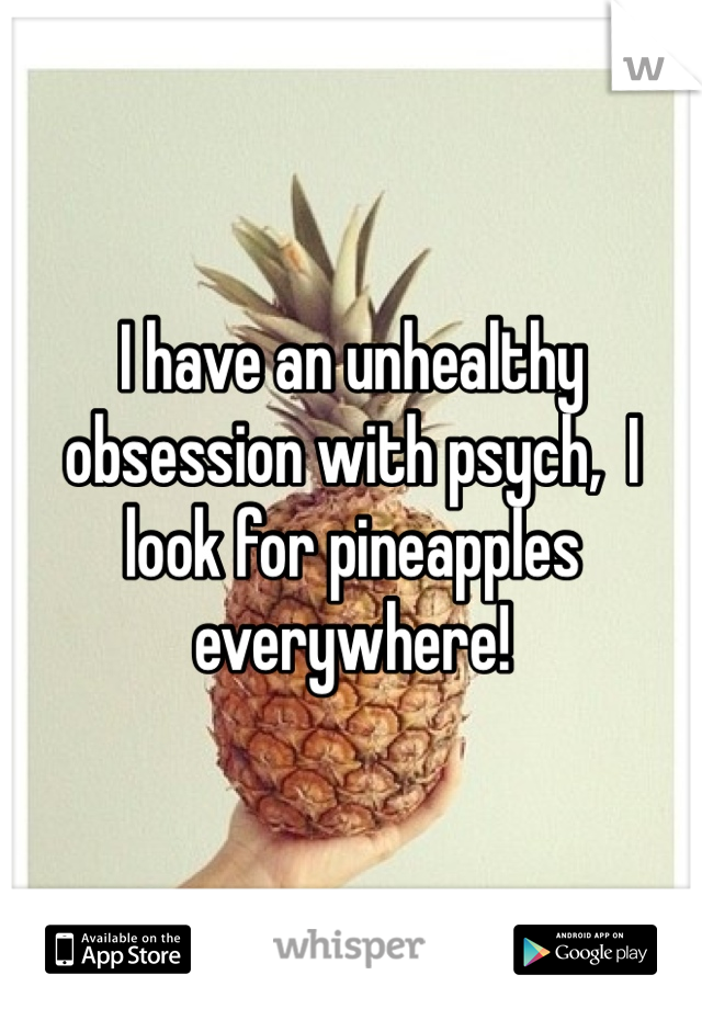 I have an unhealthy obsession with psych,  I look for pineapples everywhere!