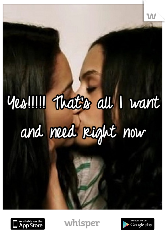 Yes!!!!! That's all I want and need right now 