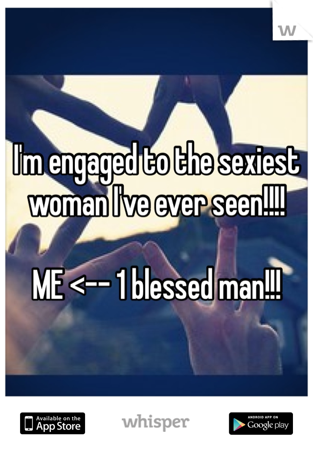 I'm engaged to the sexiest woman I've ever seen!!!!

ME <-- 1 blessed man!!!