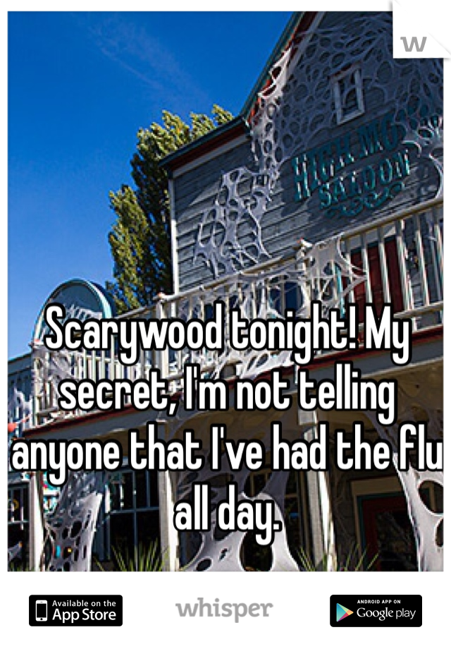 Scarywood tonight! My secret, I'm not telling anyone that I've had the flu all day.