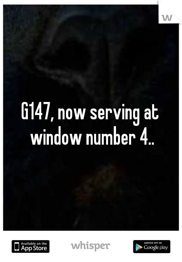 G147, now serving at window number 4..