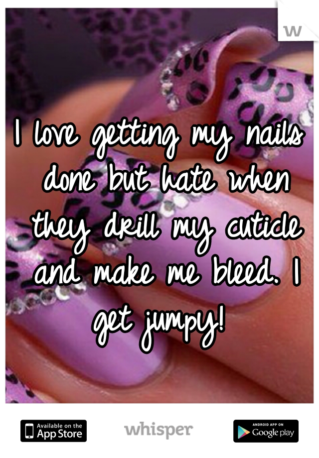I love getting my nails done but hate when they drill my cuticle and make me bleed. I get jumpy! 