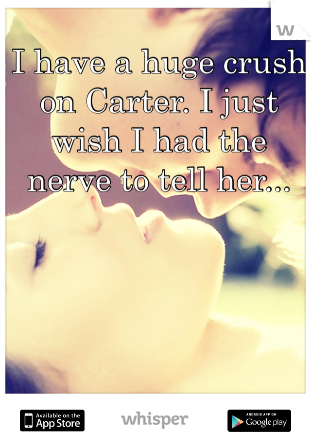 I have a huge crush on Carter. I just wish I had the nerve to tell her...