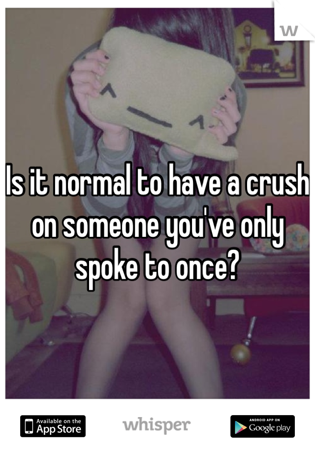 Is it normal to have a crush on someone you've only spoke to once?