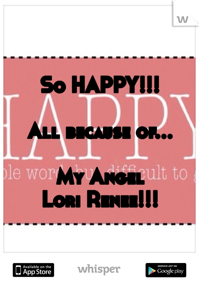 So HAPPY!!!

All because of...

My Angel
Lori Renee!!!