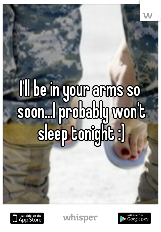 I'll be in your arms so soon...I probably won't sleep tonight :)