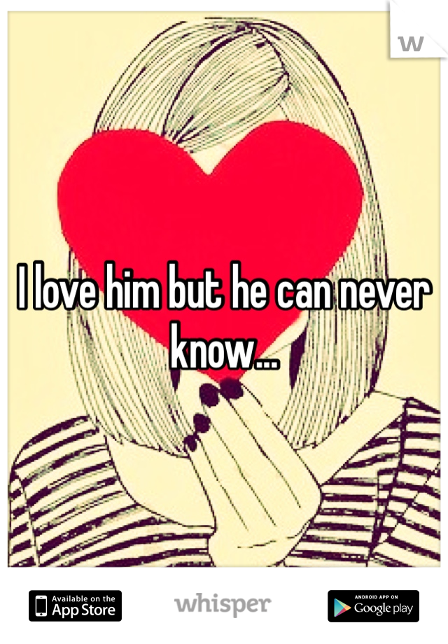 I love him but he can never know...