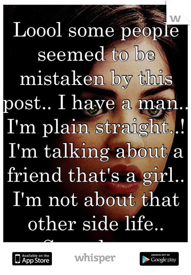 Loool some people seemed to be mistaken by this post.. I have a man.. I'm plain straight..! I'm talking about a friend that's a girl.. I'm not about that other side life.. Sorry loves.
