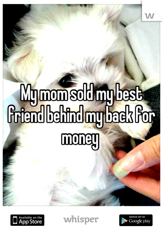My mom sold my best friend behind my back for money 