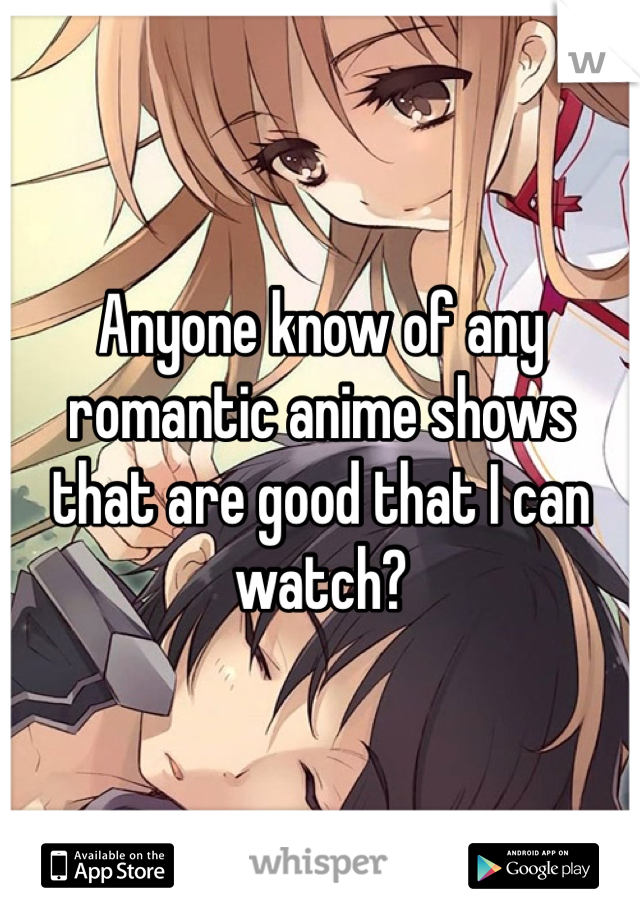 Anyone know of any romantic anime shows that are good that I can watch? 