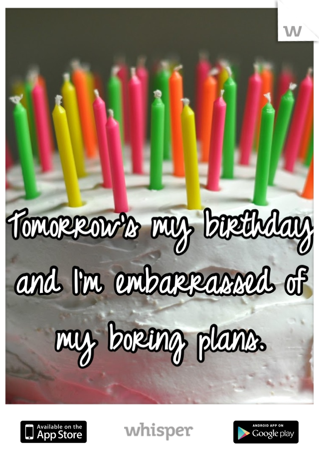 Tomorrow's my birthday and I'm embarrassed of my boring plans. 