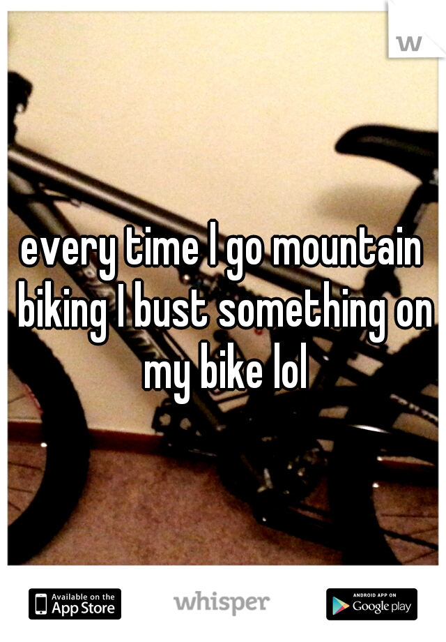 every time I go mountain biking I bust something on my bike lol
