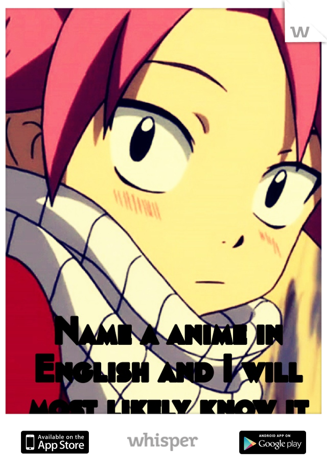 Name a anime in English and I will most likely know it 