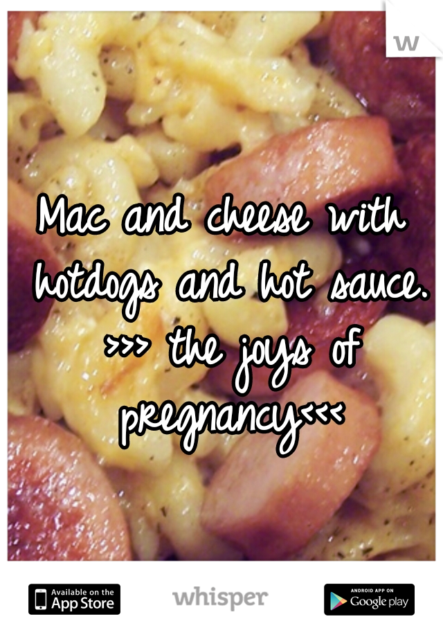 Mac and cheese with hotdogs and hot sauce. >>> the joys of pregnancy<<<