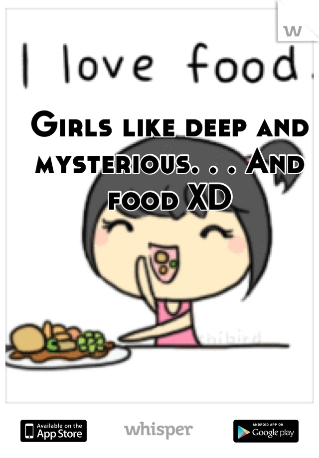Girls like deep and mysterious. . . And food XD