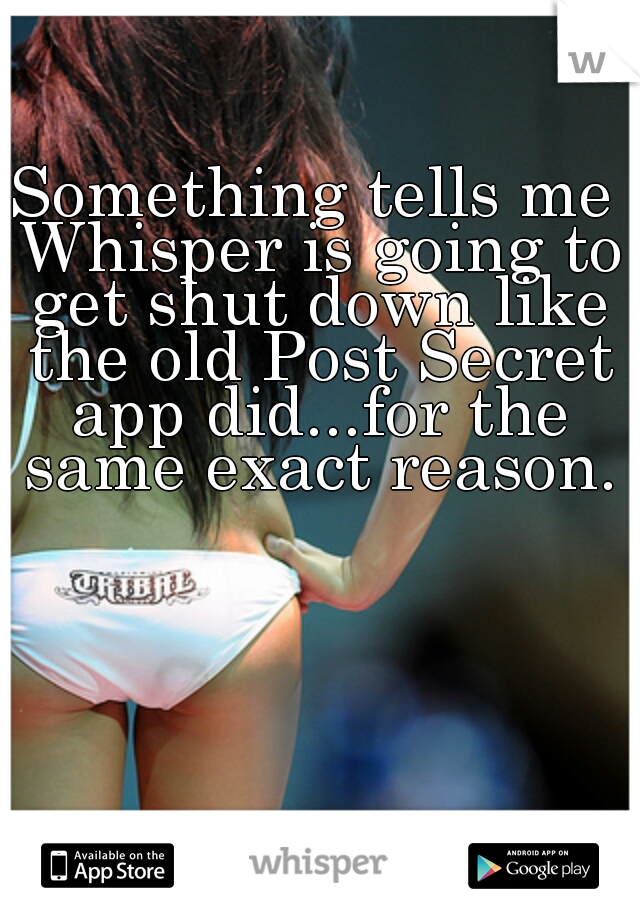 Something tells me Whisper is going to get shut down like the old Post Secret app did...for the same exact reason.