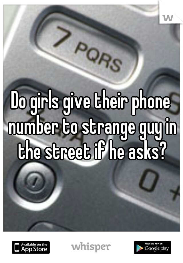 Do girls give their phone number to strange guy in the street if he asks?