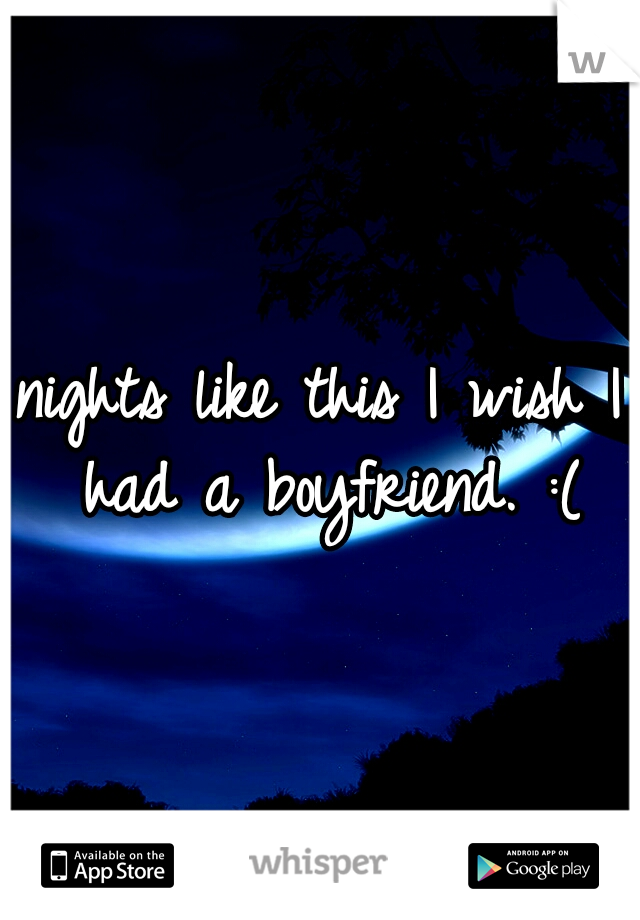 nights like this I wish I had a boyfriend. :(