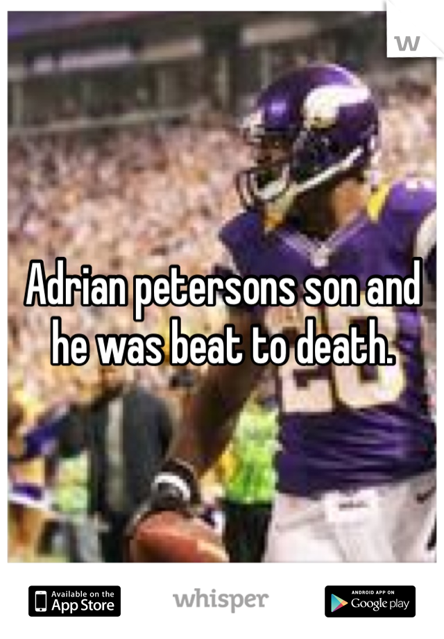 Adrian petersons son and he was beat to death.