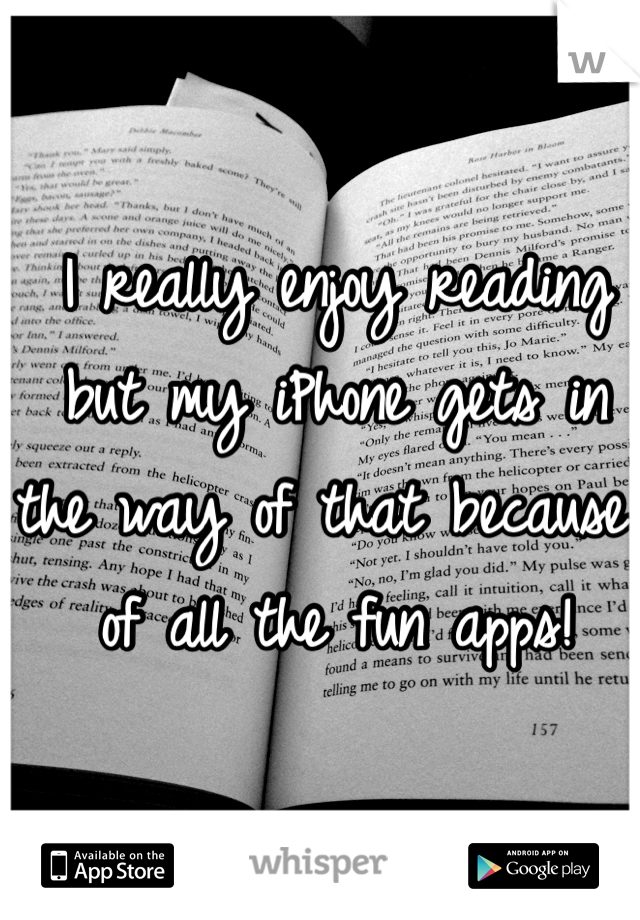 I really enjoy reading but my iPhone gets in the way of that because of all the fun apps!