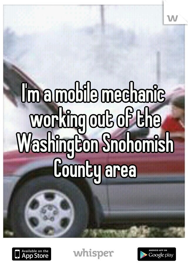 I'm a mobile mechanic working out of the Washington Snohomish County area