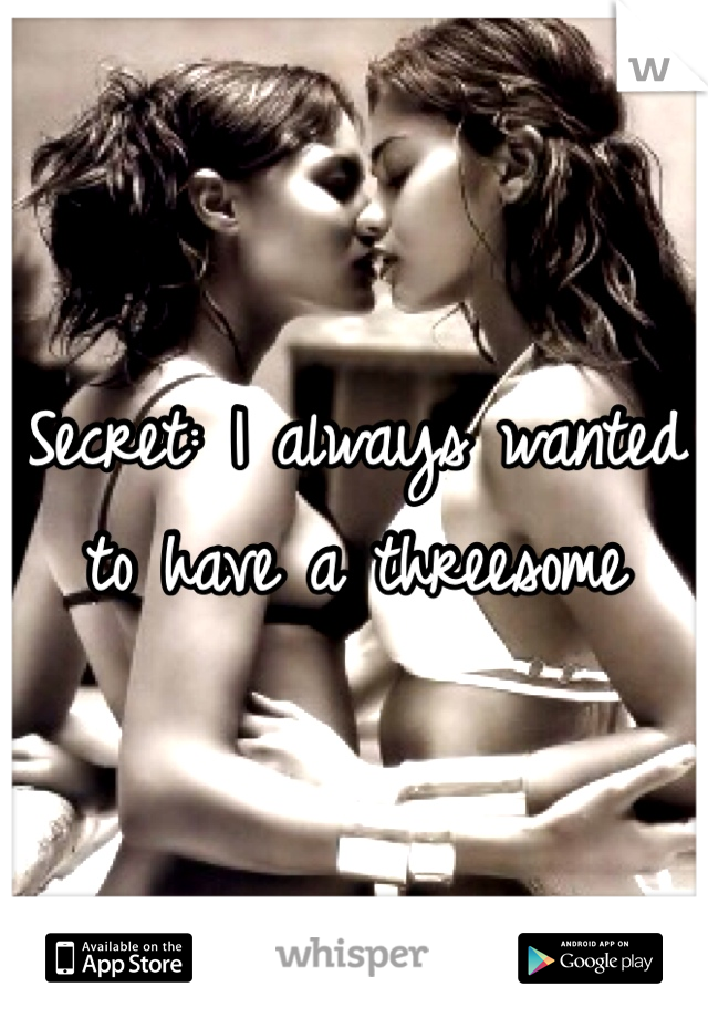 Secret: I always wanted to have a threesome 