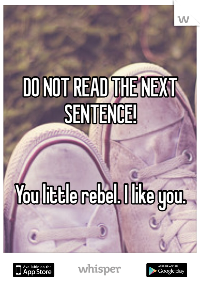 DO NOT READ THE NEXT SENTENCE!


You little rebel. I like you. 
